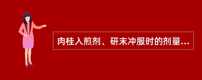 肉桂入煎剂、研末冲服时的剂量分别是