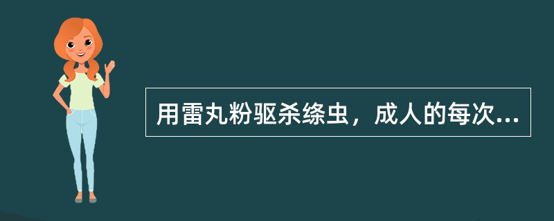 用雷丸粉驱杀绦虫，成人的每次用量是