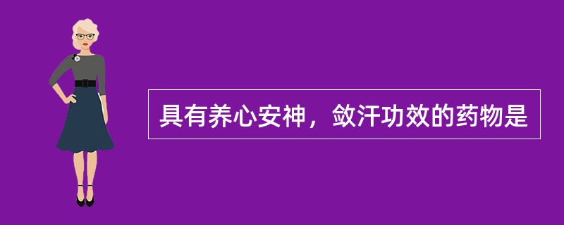 具有养心安神，敛汗功效的药物是