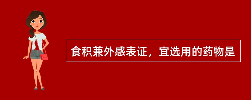 食积兼外感表证，宜选用的药物是