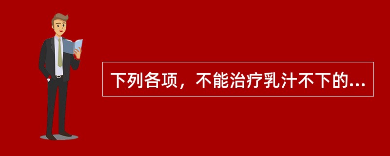 下列各项，不能治疗乳汁不下的药物是