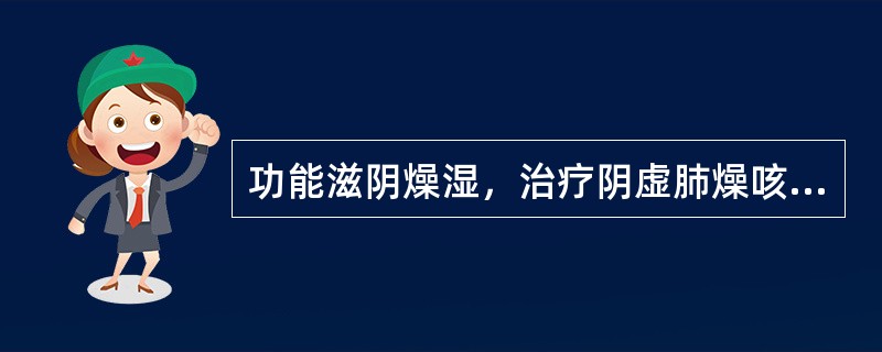 功能滋阴燥湿，治疗阴虚肺燥咳嗽的药物是