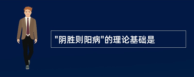 "阴胜则阳病"的理论基础是