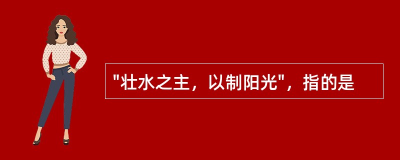 "壮水之主，以制阳光"，指的是