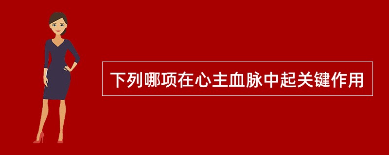 下列哪项在心主血脉中起关键作用