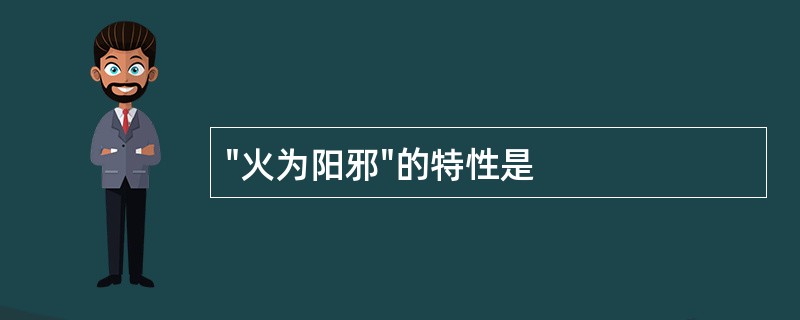 "火为阳邪"的特性是