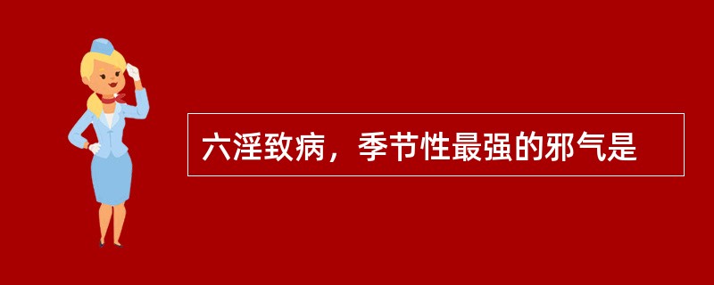 六淫致病，季节性最强的邪气是