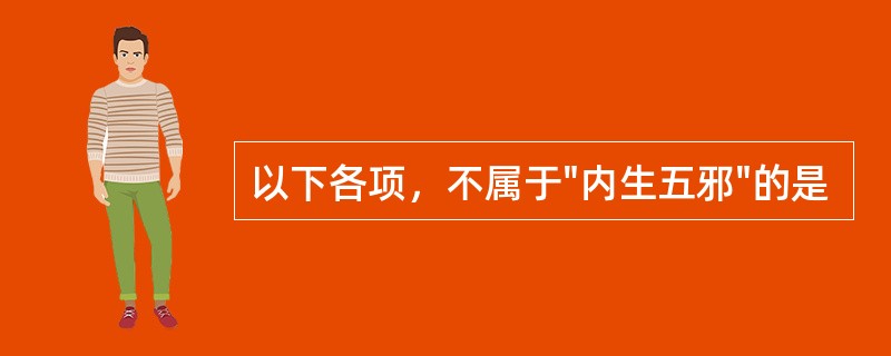 以下各项，不属于"内生五邪"的是