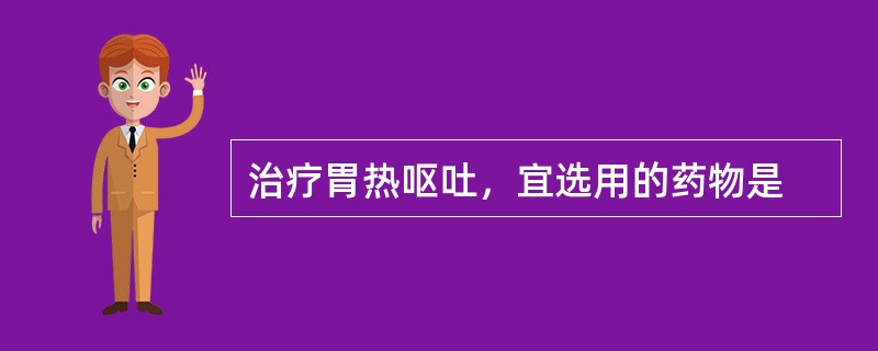 治疗胃热呕吐，宜选用的药物是