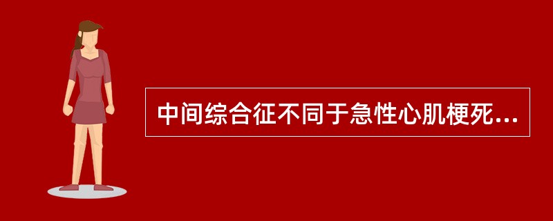 中间综合征不同于急性心肌梗死的最主要特点是