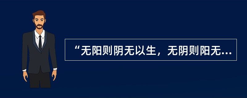 “无阳则阴无以生，无阴则阳无以化”说明阴阳的