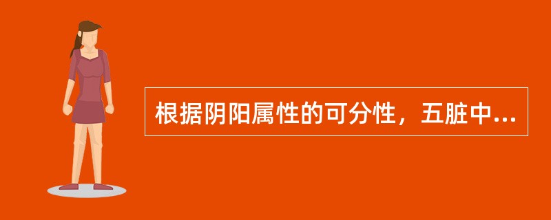 根据阴阳属性的可分性，五脏中属于阴中之至阴的脏是