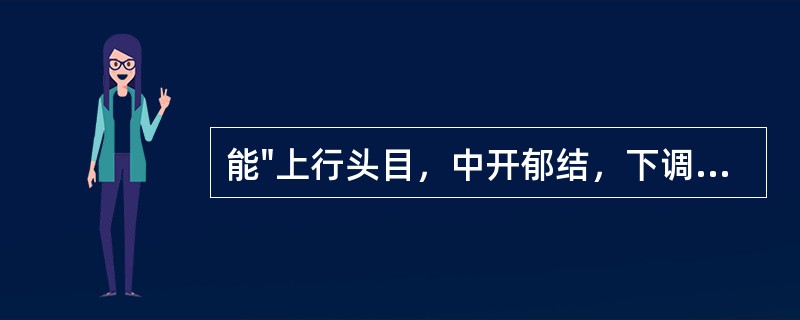 能"上行头目，中开郁结，下调经水"的药物是