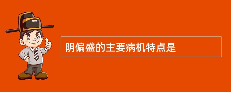 阴偏盛的主要病机特点是