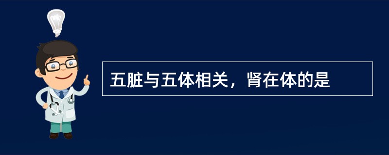 五脏与五体相关，肾在体的是