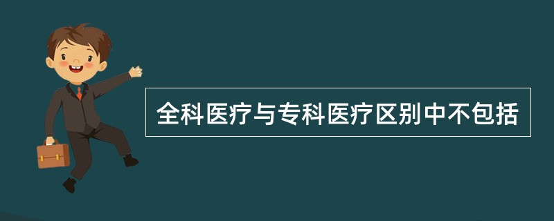 全科医疗与专科医疗区别中不包括