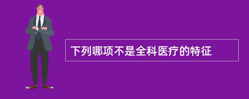 下列哪项不是全科医疗的特征