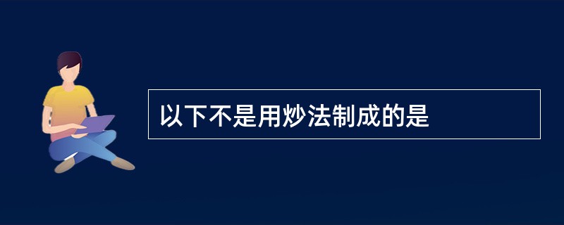 以下不是用炒法制成的是