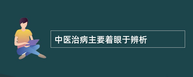 中医治病主要着眼于辨析