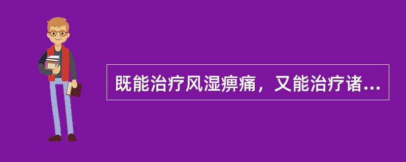 既能治疗风湿痹痛，又能治疗诸骨鲠咽的药物是