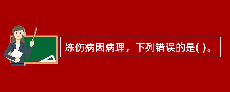 冻伤病因病理，下列错误的是( )。