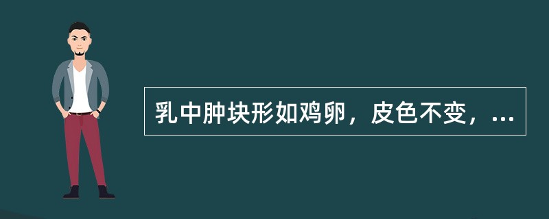 乳中肿块形如鸡卵，皮色不变，质地坚实，表面光滑，边界清楚，很易推动，虽经年累月，亦不会溃破，多考虑为( )。