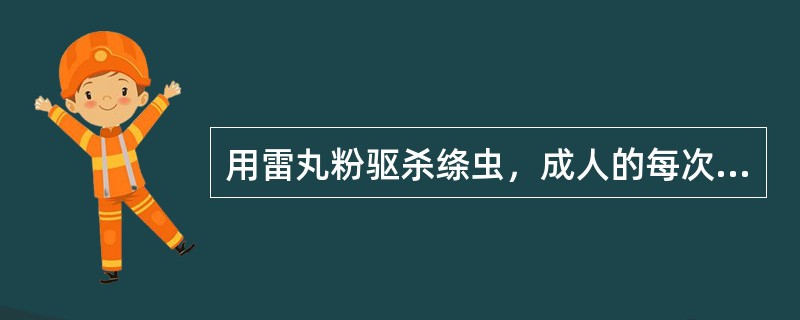 用雷丸粉驱杀绦虫，成人的每次用量是