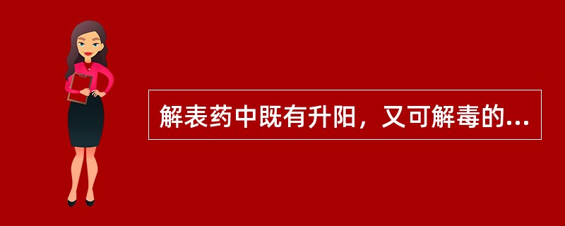 解表药中既有升阳，又可解毒的药物为