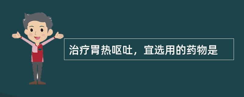 治疗胃热呕吐，宜选用的药物是