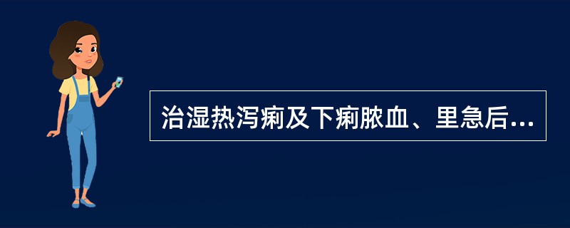 治湿热泻痢及下痢脓血、里急后重等证，宜选用的药物是