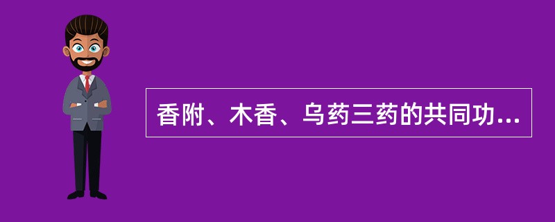 香附、木香、乌药三药的共同功效是