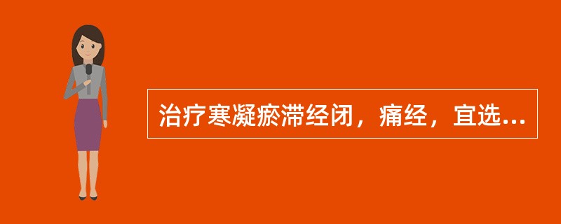 治疗寒凝瘀滞经闭，痛经，宜选用的药物是