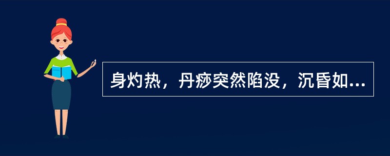 身灼热，丹痧突然陷没，沉昏如迷，肢体厥冷，汗多，气息微弱，脉沉伏，证属