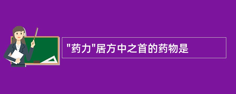 "药力"居方中之首的药物是