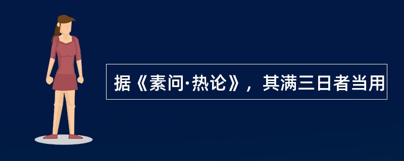 据《素问·热论》，其满三日者当用