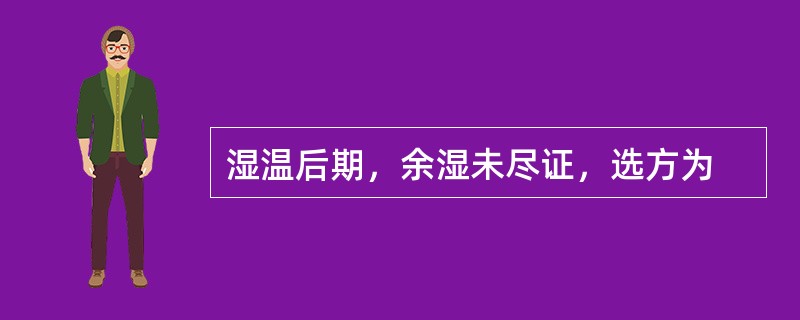 湿温后期，余湿未尽证，选方为