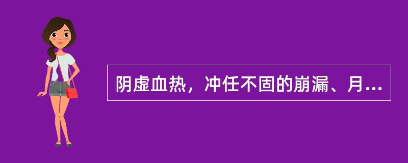 阴虚血热，冲任不固的崩漏、月经过多，宜首选