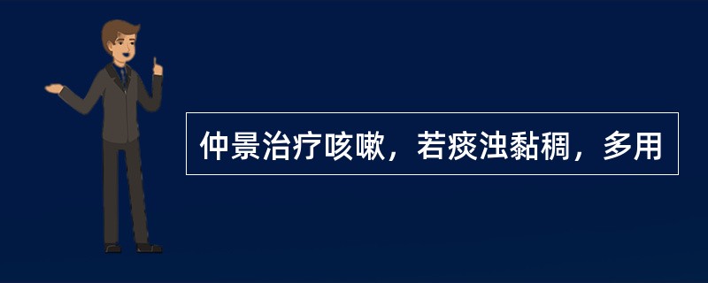 仲景治疗咳嗽，若痰浊黏稠，多用