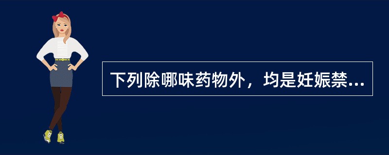 下列除哪味药物外，均是妊娠禁用药物