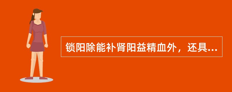 锁阳除能补肾阳益精血外，还具有的功效是