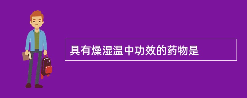 具有燥湿温中功效的药物是