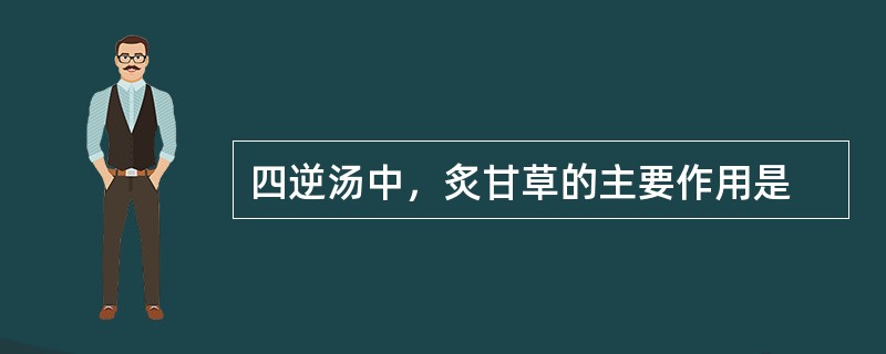 四逆汤中，炙甘草的主要作用是