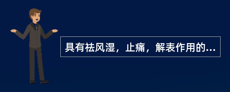 具有祛风湿，止痛，解表作用的药物是