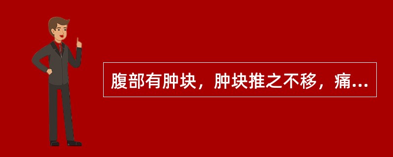 腹部有肿块，肿块推之不移，痛有定处者为