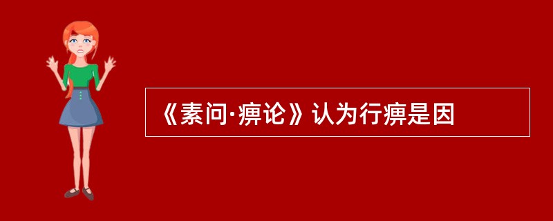 《素问·痹论》认为行痹是因