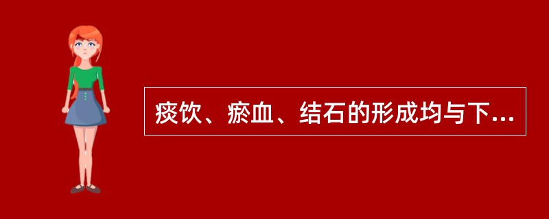 痰饮、瘀血、结石的形成均与下列哪项有关