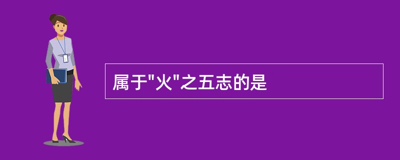 属于"火"之五志的是