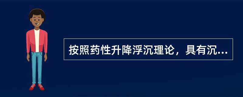 按照药性升降浮沉理论，具有沉降性质的性味是