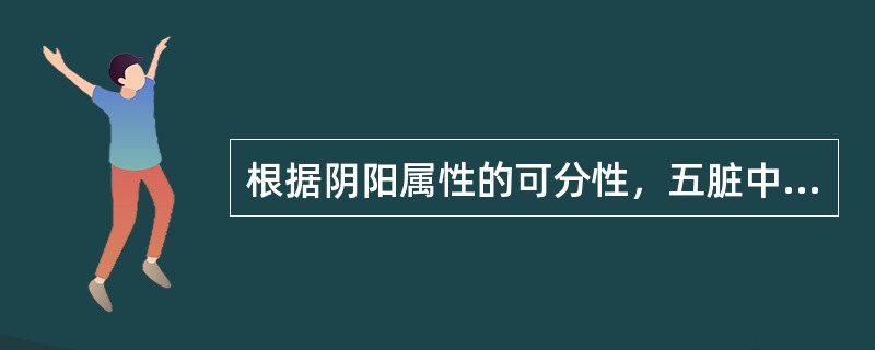 根据阴阳属性的可分性，五脏中属于阴中之至阴的脏 是