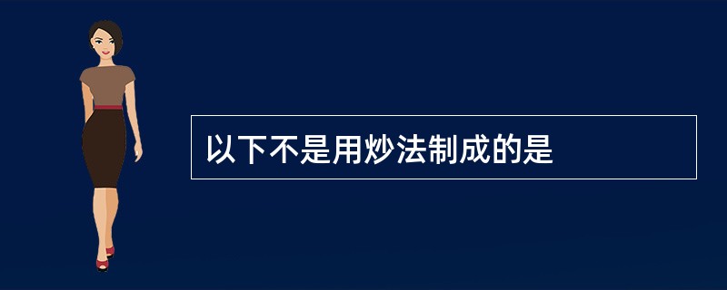 以下不是用炒法制成的是